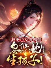 趁绝色女魔懵懂，忽悠她生孩子！" width="120" height="150"