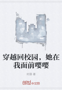 穿越回校园，她在我面前嘤嘤" width="120" height="150"