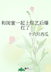 和闺蜜一起上综艺后爆红了" width="120" height="150"